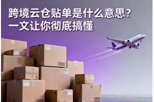 跨境云倉貼單是什么意思？一文讓你徹底搞懂