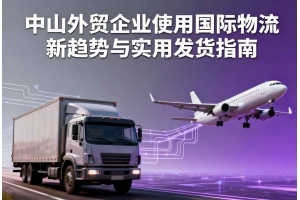 中山外貿(mào)企業(yè)使用國際物流新趨勢與實用發(fā)貨指南