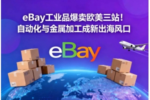 eBay工業品爆賣歐美三站！自動化與金屬加工成新出海風口