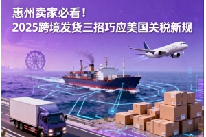 惠州賣家必看！2025跨境發(fā)貨三招巧應(yīng)美國(guó)關(guān)稅新規(guī)