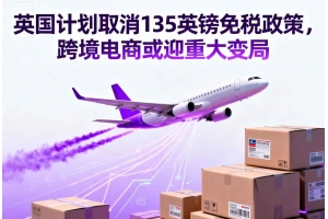 英國(guó)計(jì)劃取消135英鎊免稅政策，跨境電商或迎重大變局