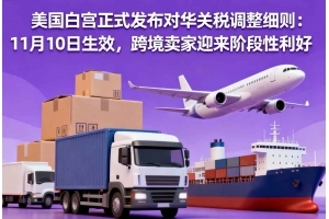 美國(guó)白宮正式發(fā)布對(duì)華關(guān)稅調(diào)整細(xì)則：11月10日生效，跨境賣(mài)家迎來(lái)階段性利好