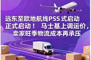 遠(yuǎn)東至歐地航線(xiàn)PSS正式啟動(dòng)！馬士基上調(diào)運(yùn)價(jià)，賣(mài)家旺季物流成本再承壓