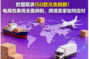 歐盟取消150歐元免稅額！電商包裹將全面納稅，跨境賣(mài)家如何應(yīng)對(duì)