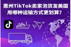 惠州TikTok賣家泡貨發(fā)美國(guó)用哪種運(yùn)輸方式更劃算？