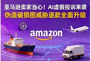 亞馬遜賣(mài)家當(dāng)心！AI虛假投訴來(lái)襲 偽造破損圖威脅退款全面升級(jí)