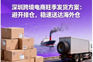 深圳跨境電商旺季發貨方案：避開排倉，穩速送達海外倉
