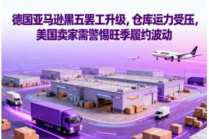 德國亞馬遜黑五罷工升級，倉庫運力受壓，美國賣家需警惕旺季履約波動