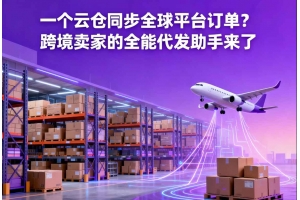 一個云倉同步全球平臺訂單？跨境賣家的全能代發(fā)助手來了