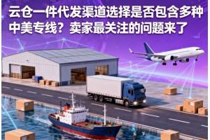 云倉一件代發(fā)渠道選擇是否包含多種中美專線？賣家最關(guān)注的問題來了