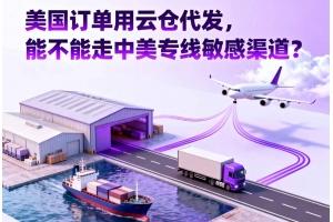 美國訂單用云倉代發(fā)，能不能走中美專線敏感渠道？