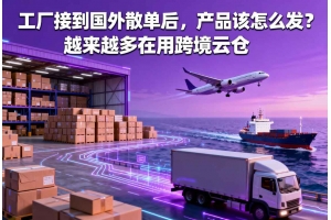 工廠接到國外散單后，產(chǎn)品該怎么發(fā)？越來越多在用跨境云倉