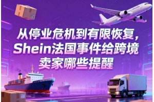 從停業危機到有限恢復，Shein法國事件給跨境賣家哪些提醒
