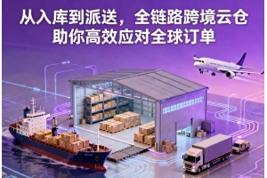 從入庫到派送，全鏈路跨境云倉助你高效應對全球訂單