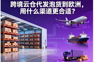 跨境云倉代發泡貨到歐洲，用什么渠道更合適？