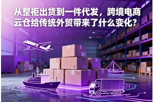從整柜出貨到一件代發，跨境電商云倉給傳統外貿帶來了什么變化