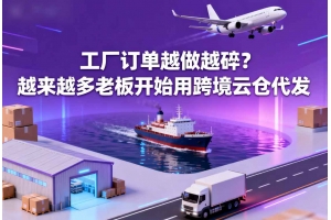 工廠訂單越做越碎？越來越多老板開始用跨境云倉代發
