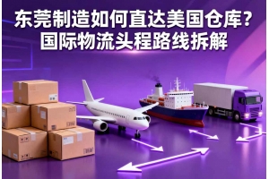 東莞制造如何直達(dá)美國(guó)倉(cāng)庫(kù)？國(guó)際物流頭程路線拆解