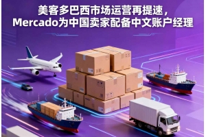 美客多巴西市場運營再提速，Mercado為中國賣家配備中文賬戶經理