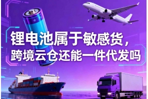 鋰電池屬于敏感貨，跨境云倉還能一件代發嗎