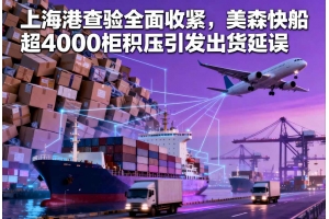 上海港查驗全面收緊，美森快船超4000柜積壓引發出貨延誤