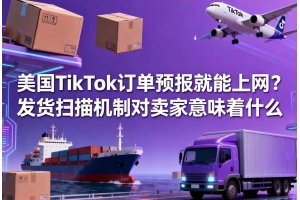 美國TikTok訂單預報就能上網？發貨掃描機制對賣家意味著什么