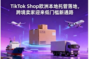 TikTok Shop歐洲本地托管落地，跨境賣家迎來低門檻新通路