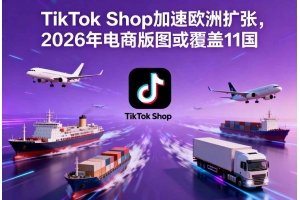 TikTok Shop加速歐洲擴張，2026年電商版圖或覆蓋11國