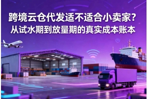 跨境云倉代發(fā)適不適合小賣家？從試水期到放量期的真實成本賬本
