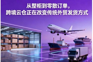 從整柜到零散訂單，跨境云倉正在改變傳統(tǒng)外貿(mào)發(fā)貨方式