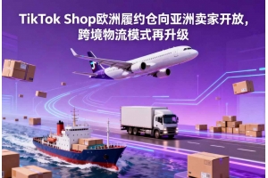 TikTok Shop歐洲履約倉向亞洲賣家開放，跨境物流模式再升級