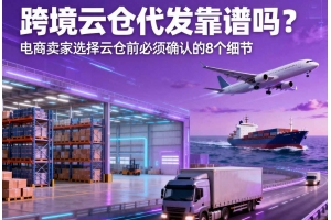 跨境云倉代發(fā)靠譜嗎？電商賣家選擇云倉前必須確認(rèn)的 8 個細(xì)節(jié)