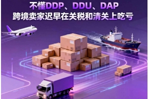 不懂 DDP、DDU、DAP，跨境賣家遲早在關稅和清關上吃虧