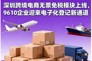 深圳跨境電商無票免稅模塊上線，9610企業迎來電子化登記新通道