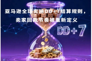 亞馬遜全球實施DD+7結算規則，賣家回款節奏被重新定義
